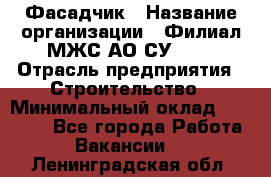 Фасадчик › Название организации ­ Филиал МЖС АО СУ-155 › Отрасль предприятия ­ Строительство › Минимальный оклад ­ 60 000 - Все города Работа » Вакансии   . Ленинградская обл.